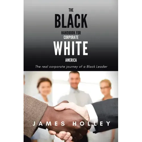 The Black Handbook for Corporate White America: The Real Corporate Journey of a Black Leader