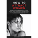 How to Attract Women: Know What Women Want in A Man, Boost Your Confidence, Effortlessly Attract Women Like an Alpha Male, And Make Her Chase You