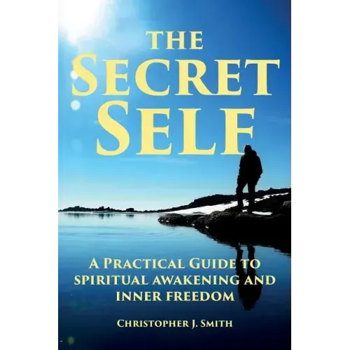 The Secret Self: A Practical Guide to Spiritual Awakening and Inner Freedom