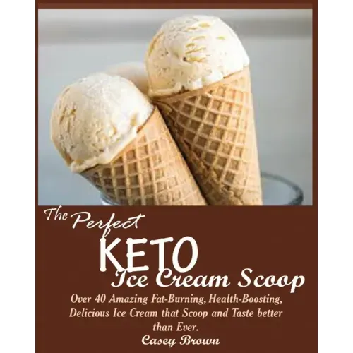 The Perfect Keto Ice Cream Scoop: Over 40 Amazing Fat-Burning, Health-Boosting, Delicious Ice Cream that Scoop and Taste better than Ever.