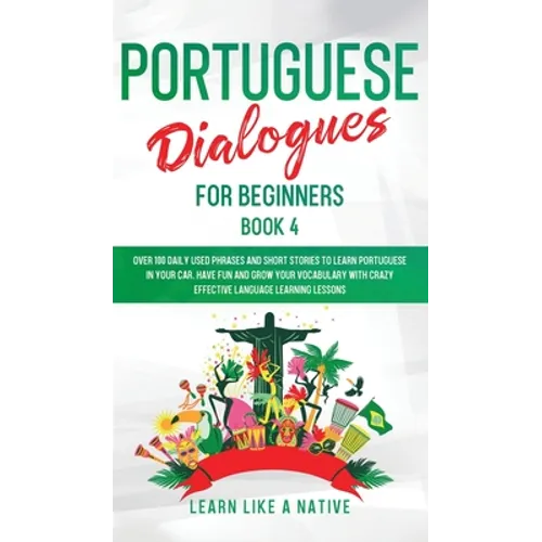 Portuguese Dialogues for Beginners Book 4: Over 100 Daily Used Phrases & Short Stories to Learn Portuguese in Your Car. Have Fun and Grow Your Vocabul