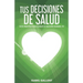 Tus Decisiones de Salud: Guia Practica Para Cuidar Lo Que Más Quieres: Tu