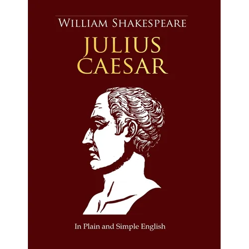Julius Caesar In Plain and Simple English: A Modern Translation and the Original Version (Side-By-Side Edition)