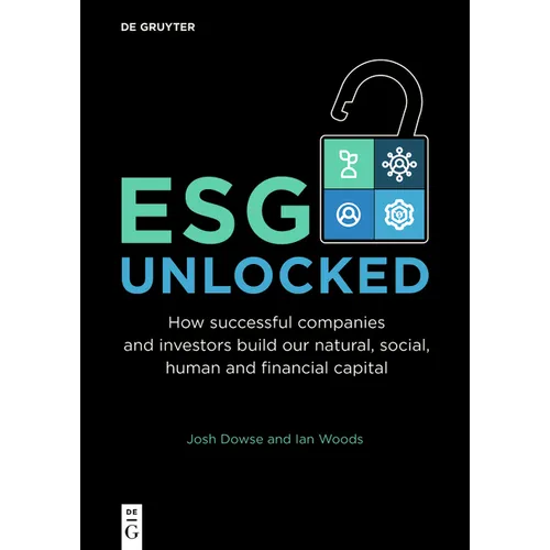 Esg Unlocked: How Successful Companies and Investors Build Our Natural, Social, Human and Financial Capital