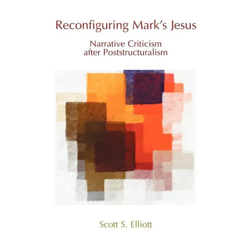 Reconfiguring Mark's Jesus: Narrative Criticism After Poststructuralism