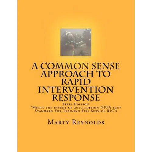 A Common Sense Approach to Rapid Intervention Response: *Meets the intent of 2010 edition NFPA 1407 Standard For Training Fire Service RIC's
