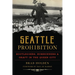 Seattle Prohibition: Bootleggers, Rumrunners & Graft in the Queen City