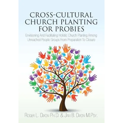 Cross-Cultural Church Planting for Probies: Envisioning And Facilitating Holistic Church Planting Among Unreached People Groups From Preparation To Cl