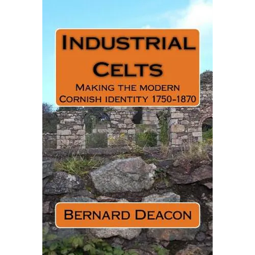 Industrial Celts: Making the Modern Cornish Identity, 1750-1870