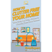 How To Clutter Free Your Home: Your Step By Step Guide To Clutter Free Your Home