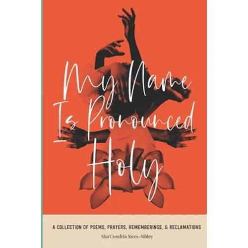 My Name Is Pronounced Holy: A Collection of Poems, Prayers, Rememberings, & Reclamation