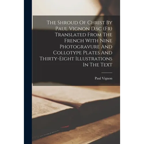 The Shroud Of Christ By Paul Vignon D.sc (Fr) Translated From The French With Nine Photogravure And Collotype Plates And Thirty-Eight Illustrations In