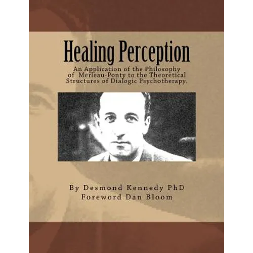 Healing Perception: An Application of the Philosophy of Merleau-Ponty to the Theoretical Structures of Dialogic Psychotherapy.