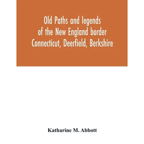 Old paths and legends of the New England border: Connecticut, Deerfield, Berkshire