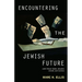Encountering the Jewish Future: With Wiesel, Buber, Heschel, Arendt, Levinas