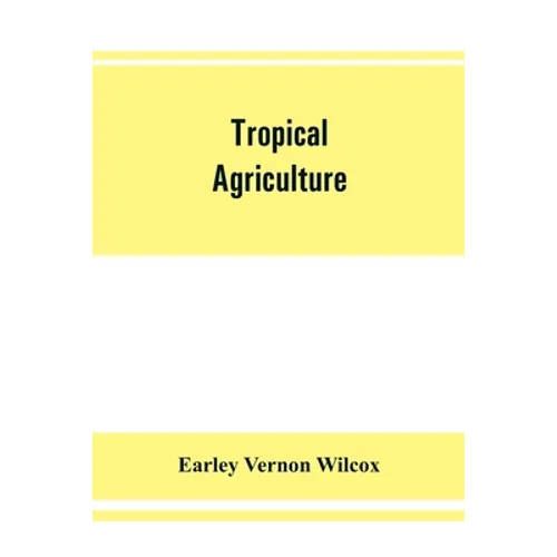 Tropical agriculture: the climate, soils, cultural methods, crops, live stock, commercial importance and opportunities of the tropics