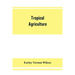 Tropical agriculture: the climate, soils, cultural methods, crops, live stock, commercial importance and opportunities of the tropics
