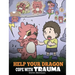 Help Your Dragon Cope with Trauma: A Cute Children Story to Help Kids Understand and Overcome Traumatic Events.