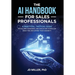 The AI Handbook for Sales Professionals: A Practical, Tactical Guide for Sellers, Managers, and Executives to Reclaim Their Time and Expand Their Huma