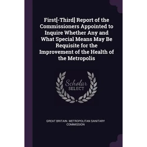 First[-Third] Report of the Commissioners Appointed to Inquire Whether Any and What Special Means May Be Requisite for the Improvement of the Health o