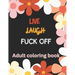 Live Laugh and F*ck Off Adult Coloring Book: A Swear Word Coloring Book for Adults