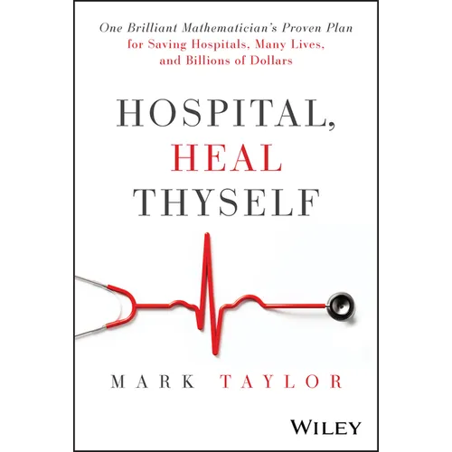 Hospital, Heal Thyself: One Brilliant Mathematician's Proven Plan for Saving Hospitals, Many Lives, and Billions of Dollars
