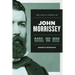 The Life and Crimes of John Morrissey: Bare-Knuckle Boxing Champion, New York Gangster, Irish American Politician
