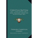 Christian Baptism: Part 1, Infant Baptism; Part 2, Mode, Obligation, Import, And Relative Order (1841)