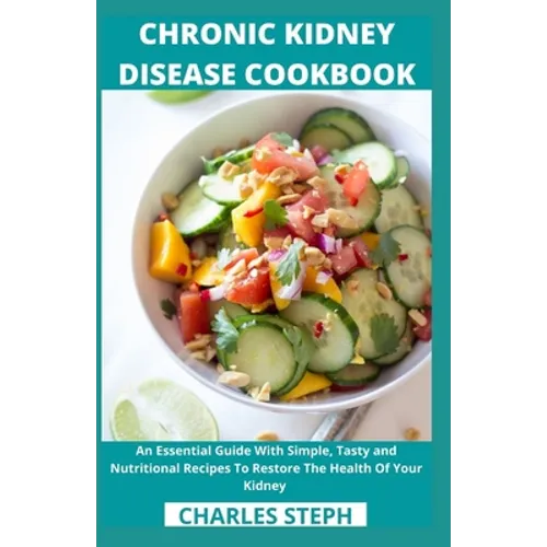 Chronic Kidney Disease Cookbook: An Essential Guide With Simple, Tasty and Nutritional Recipes To Restore The Health Of Your Kidney