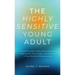 The Highly Sensitive Young Adult: A Practical Guide to Reducing Overwhelm, Dealing with Toxic People, and Thriving in Your Work and Relationships