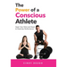 The Power of a Conscious Athlete: Open Your Mind and Heart to Maximize Performance