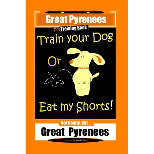 Great Pyrenees, Train Your Dog Or Eat My Shorts! Not Really, But...Great Pyrenees