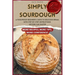 Simply Sourdough: A Foolproof Beginner's Guide to Delicious Bread, with Step-by-Step Instructions Anyone Can Master