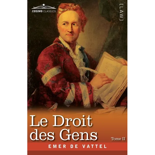Le Droit des Gens, Tome II (en Trois Tomes): Les Principes de la Loi Naturelle Appliqués à la Conduite et aux Affaires des Nations et des Souverains -