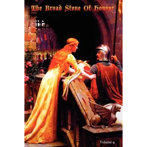 The Broad Stone Of Honour: Volume 4 The True Sense And Practice Of Chivalry