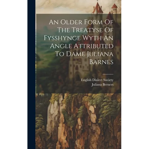 An Older Form Of The Treatyse Of Fysshynge Wyth An Angle Attributed To Dame Juliana Barnes