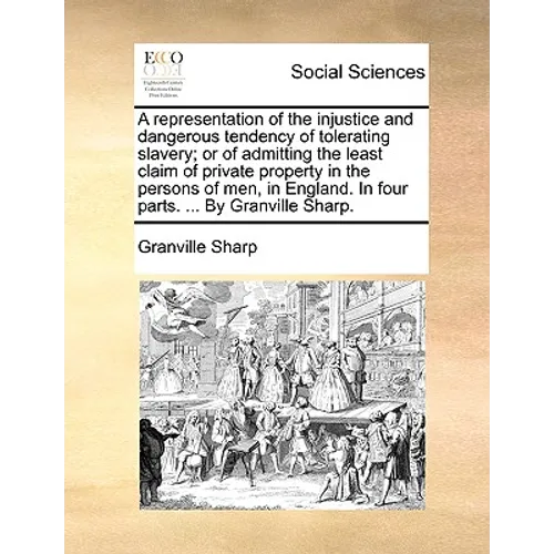 A Representation of the Injustice and Dangerous Tendency of Tolerating Slavery; Or of Admitting the Least Claim of Private Property in the Persons of