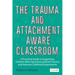 The Trauma and Attachment-Aware Classroom: A Practical Guide to Supporting Children Who Have Encountered Trauma and Adverse Childhood Experiences