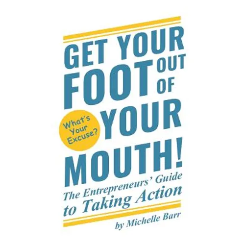Get Your Foot Out Of Your Mouth!: The Entrepreneur's Guide to Taking Action