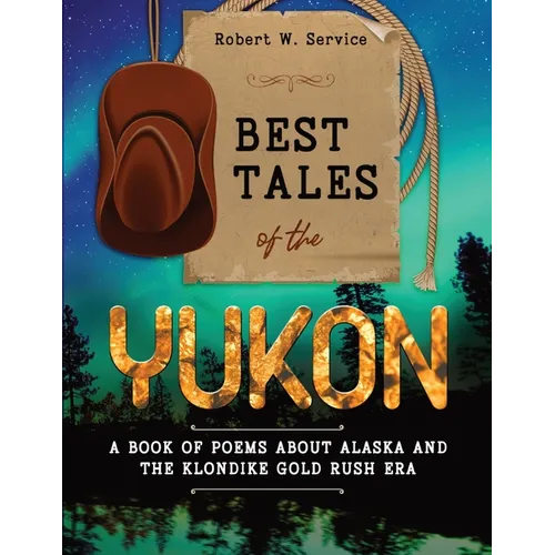 Best Tales of the Yukon: A Book of Poems About Alaska and the Klondike Gold Rush Era