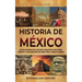 Historia de México: Una guía apasionante de los milenios de majestuosas civilizaciones, conquistas y transformaciones que dieron forma al corazón de A