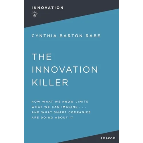 The Innovation Killer: How What We Know Limits What We Can Imagine and What Smart Companies Are Doing about It