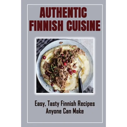 Authentic Finnish Cuisine: Easy, Tasty Finnish Recipes Anyone Can Make: Finnish Cookbook With Recipes