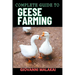 Complete Guide to Geese Farming: Essential Techniques, Sustainable Practices, And Profitable Strategies For Raising Healthy Birds