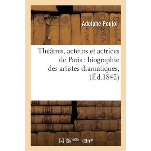 Théâtres, acteurs et actrices de Paris: biographie des artistes dramatiques, et notices: historiques sur les théâtres de Paris, leur origine, leur adm