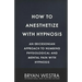 How To Anesthetize With Hypnosis: An Ericksonian Approach To Numbing Physiological and Mental Pain With Hypnosis