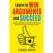 Learn to Win Arguments and Succeed: 20 Powerful Techniques to Never Lose an Argument again, with Real Life Examples. A Life Skill for Everyone.