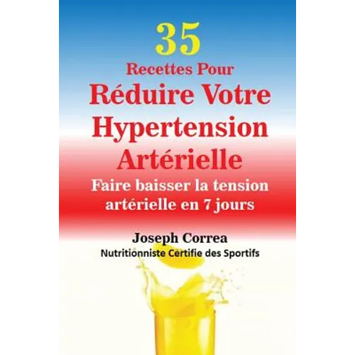 35 Recettes Pour Réduire Votre Hypertension Artérielle: Faire baisser la tension artérielle en 7 jours