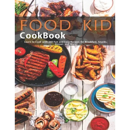 Food Kid Cookbook: Learn to Cook with 240 Fun and Easy Recipes for Breakfast, Snacks, Dinner, and More!