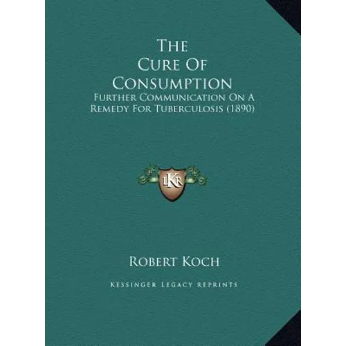 The Cure Of Consumption: Further Communication On A Remedy For Tuberculosis (1890)